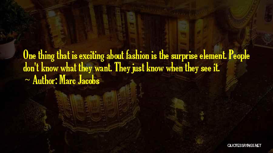 Marc Jacobs Quotes: One Thing That Is Exciting About Fashion Is The Surprise Element. People Don't Know What They Want. They Just Know