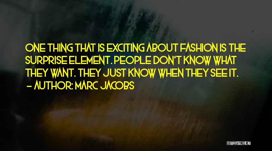 Marc Jacobs Quotes: One Thing That Is Exciting About Fashion Is The Surprise Element. People Don't Know What They Want. They Just Know