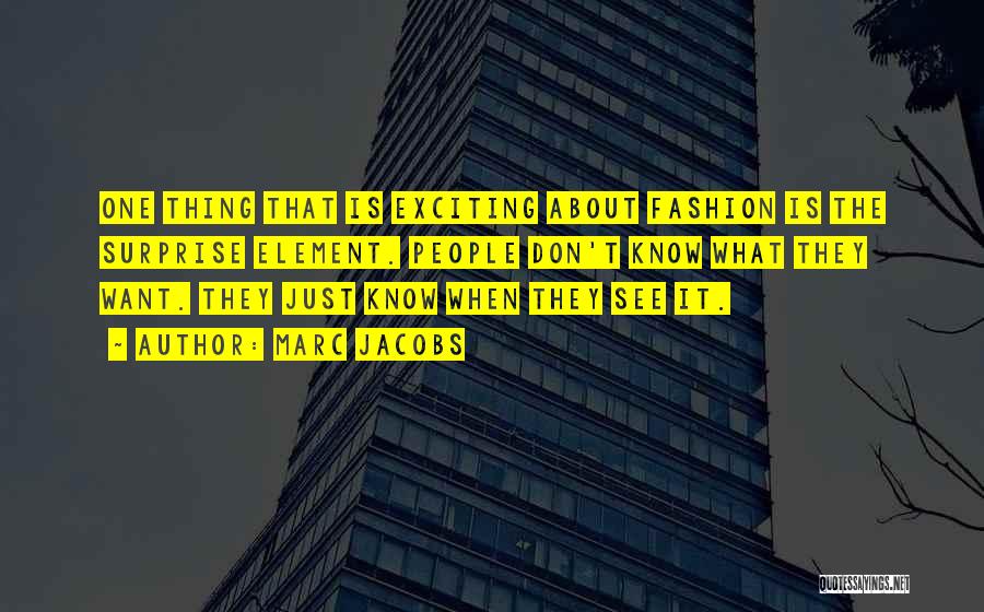 Marc Jacobs Quotes: One Thing That Is Exciting About Fashion Is The Surprise Element. People Don't Know What They Want. They Just Know