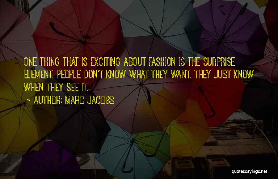 Marc Jacobs Quotes: One Thing That Is Exciting About Fashion Is The Surprise Element. People Don't Know What They Want. They Just Know
