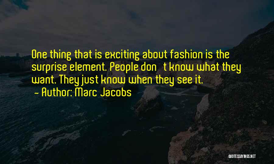 Marc Jacobs Quotes: One Thing That Is Exciting About Fashion Is The Surprise Element. People Don't Know What They Want. They Just Know