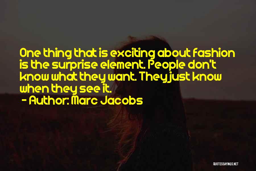 Marc Jacobs Quotes: One Thing That Is Exciting About Fashion Is The Surprise Element. People Don't Know What They Want. They Just Know