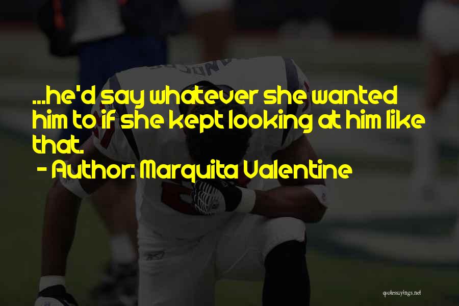 Marquita Valentine Quotes: ...he'd Say Whatever She Wanted Him To If She Kept Looking At Him Like That.