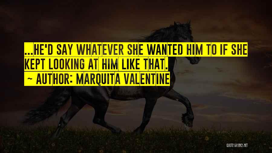 Marquita Valentine Quotes: ...he'd Say Whatever She Wanted Him To If She Kept Looking At Him Like That.