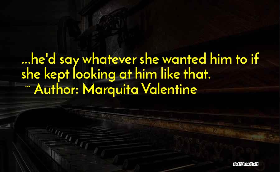 Marquita Valentine Quotes: ...he'd Say Whatever She Wanted Him To If She Kept Looking At Him Like That.
