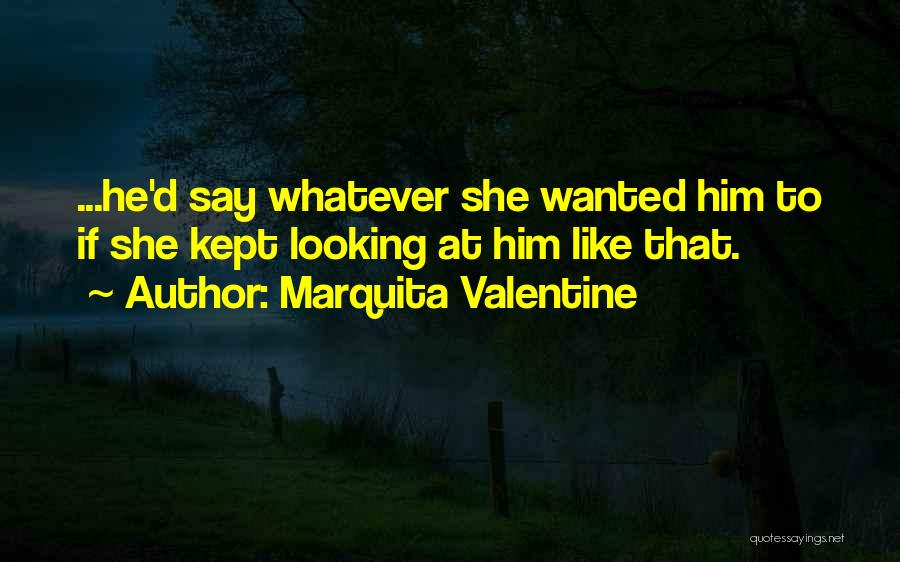 Marquita Valentine Quotes: ...he'd Say Whatever She Wanted Him To If She Kept Looking At Him Like That.