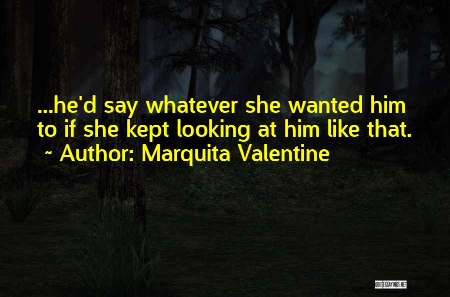 Marquita Valentine Quotes: ...he'd Say Whatever She Wanted Him To If She Kept Looking At Him Like That.