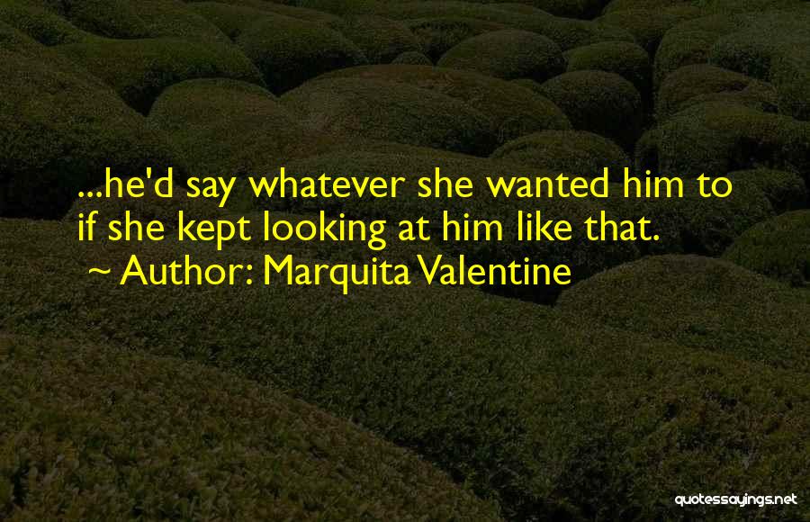 Marquita Valentine Quotes: ...he'd Say Whatever She Wanted Him To If She Kept Looking At Him Like That.