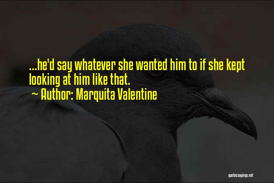Marquita Valentine Quotes: ...he'd Say Whatever She Wanted Him To If She Kept Looking At Him Like That.