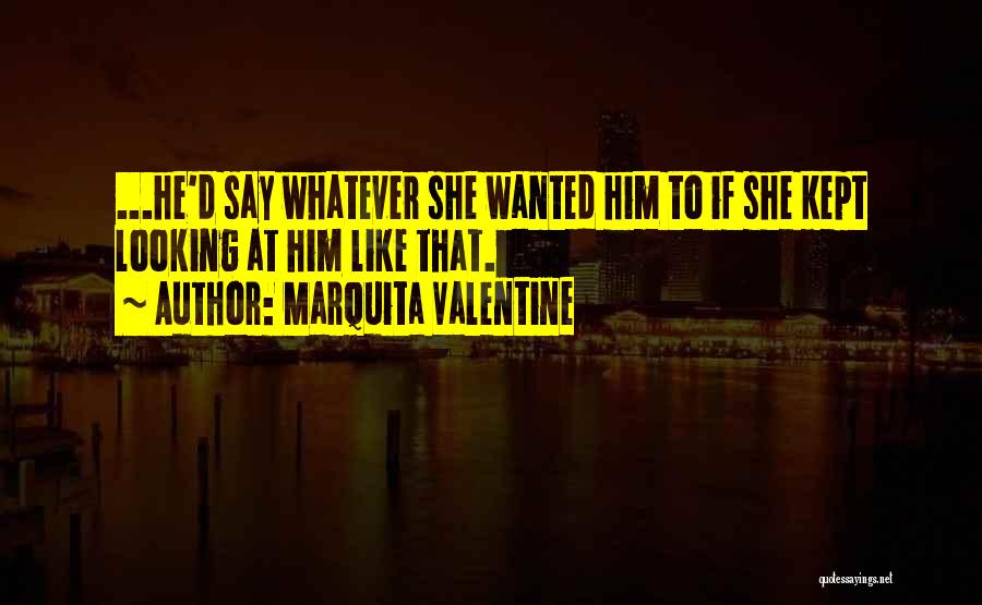 Marquita Valentine Quotes: ...he'd Say Whatever She Wanted Him To If She Kept Looking At Him Like That.