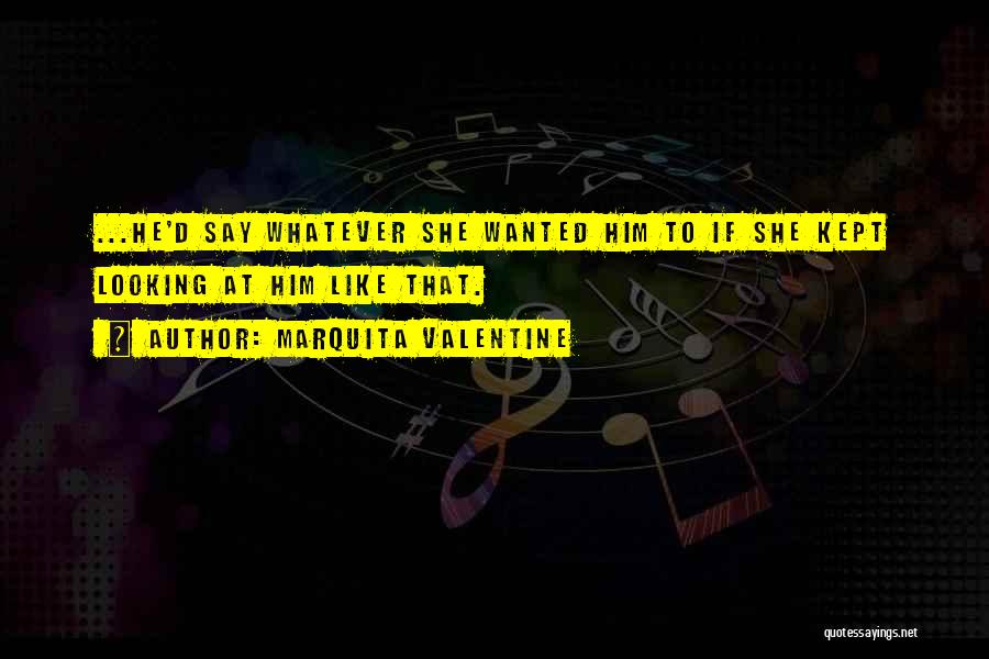 Marquita Valentine Quotes: ...he'd Say Whatever She Wanted Him To If She Kept Looking At Him Like That.