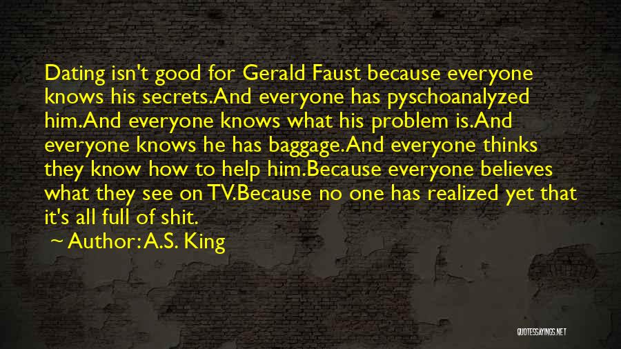 A.S. King Quotes: Dating Isn't Good For Gerald Faust Because Everyone Knows His Secrets.and Everyone Has Pyschoanalyzed Him.and Everyone Knows What His Problem