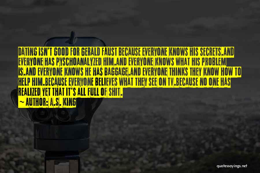 A.S. King Quotes: Dating Isn't Good For Gerald Faust Because Everyone Knows His Secrets.and Everyone Has Pyschoanalyzed Him.and Everyone Knows What His Problem