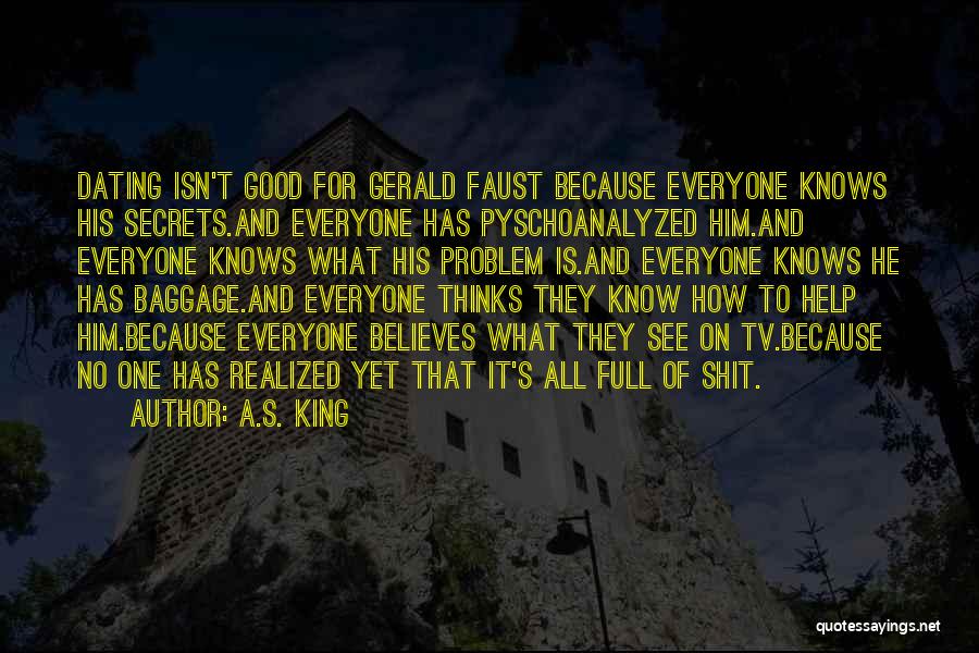 A.S. King Quotes: Dating Isn't Good For Gerald Faust Because Everyone Knows His Secrets.and Everyone Has Pyschoanalyzed Him.and Everyone Knows What His Problem