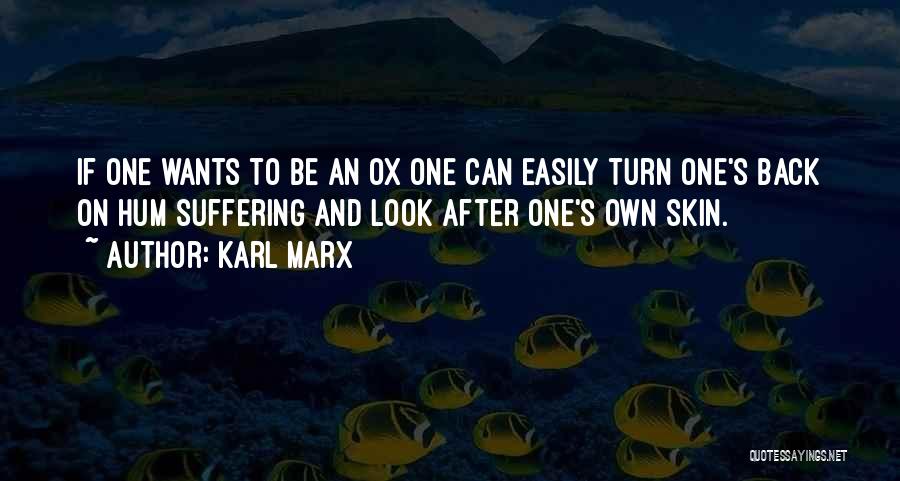 Karl Marx Quotes: If One Wants To Be An Ox One Can Easily Turn One's Back On Hum Suffering And Look After One's