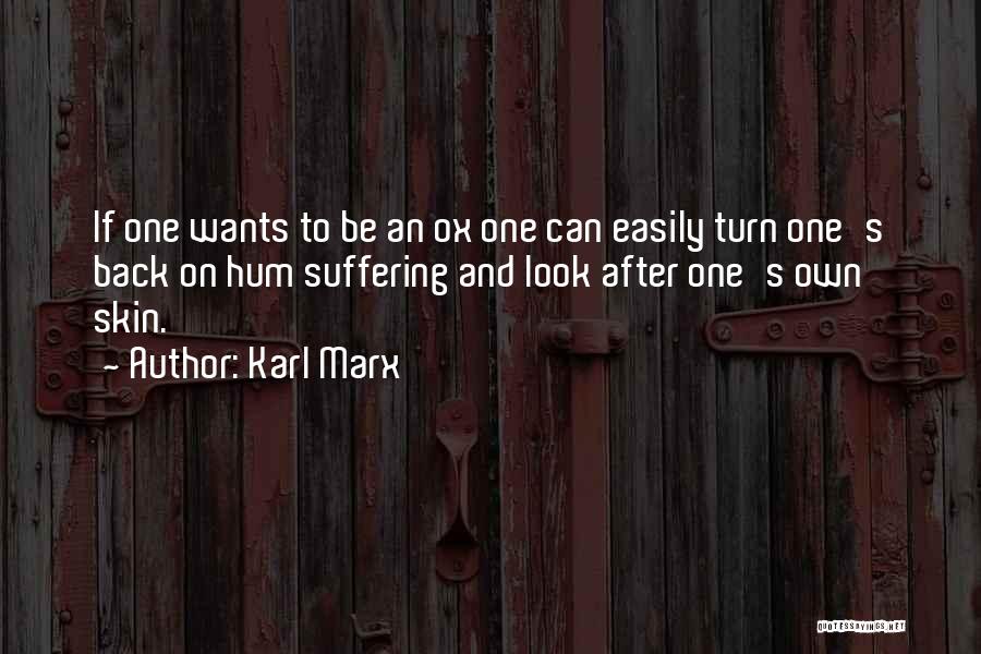 Karl Marx Quotes: If One Wants To Be An Ox One Can Easily Turn One's Back On Hum Suffering And Look After One's