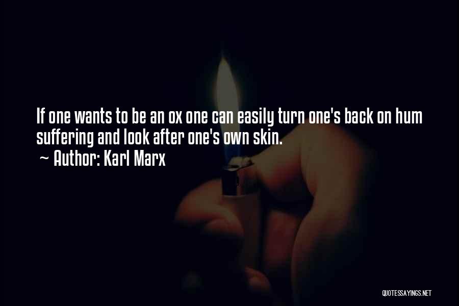 Karl Marx Quotes: If One Wants To Be An Ox One Can Easily Turn One's Back On Hum Suffering And Look After One's