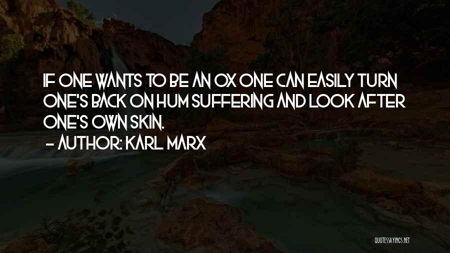 Karl Marx Quotes: If One Wants To Be An Ox One Can Easily Turn One's Back On Hum Suffering And Look After One's