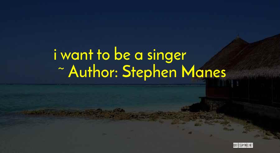 Stephen Manes Quotes: I Want To Be A Singer