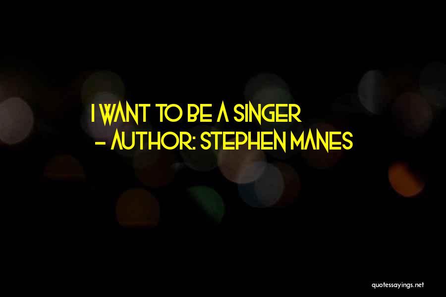Stephen Manes Quotes: I Want To Be A Singer