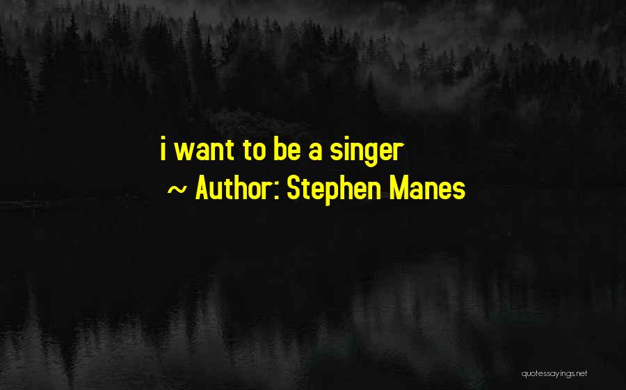 Stephen Manes Quotes: I Want To Be A Singer