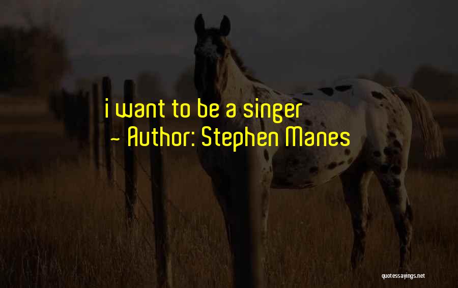 Stephen Manes Quotes: I Want To Be A Singer