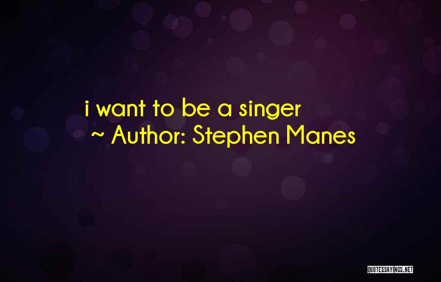 Stephen Manes Quotes: I Want To Be A Singer