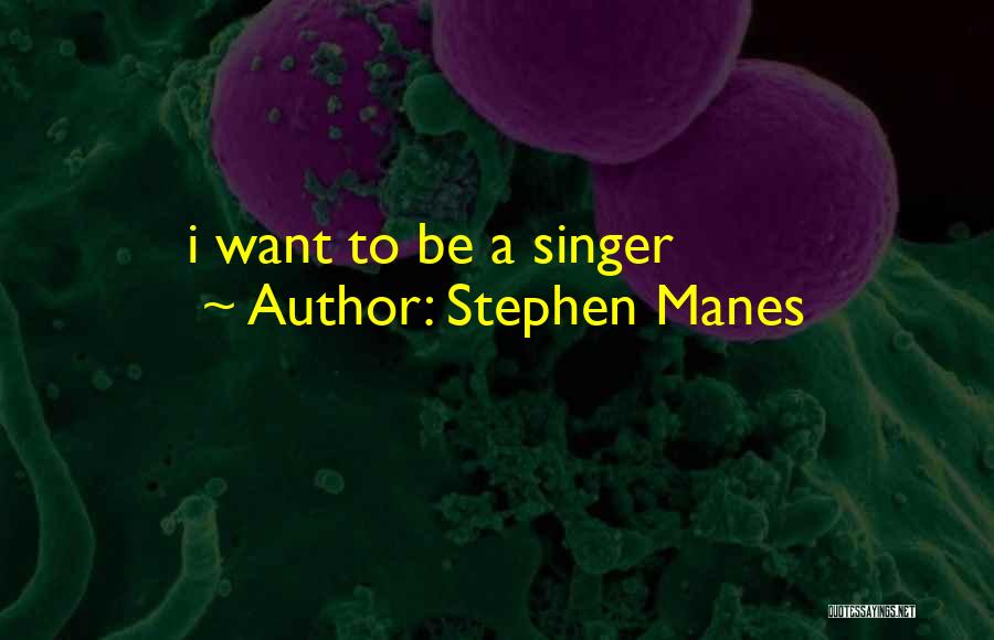 Stephen Manes Quotes: I Want To Be A Singer