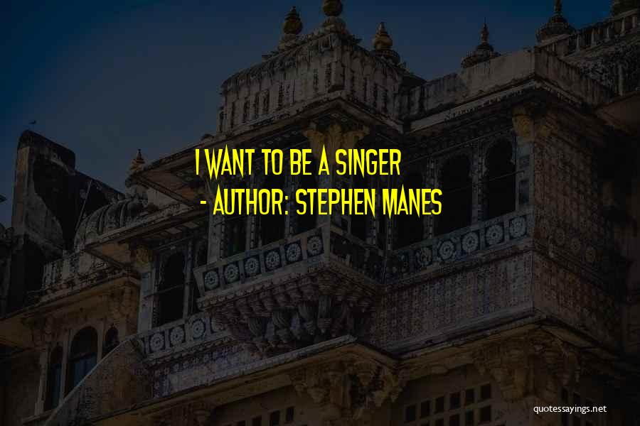 Stephen Manes Quotes: I Want To Be A Singer