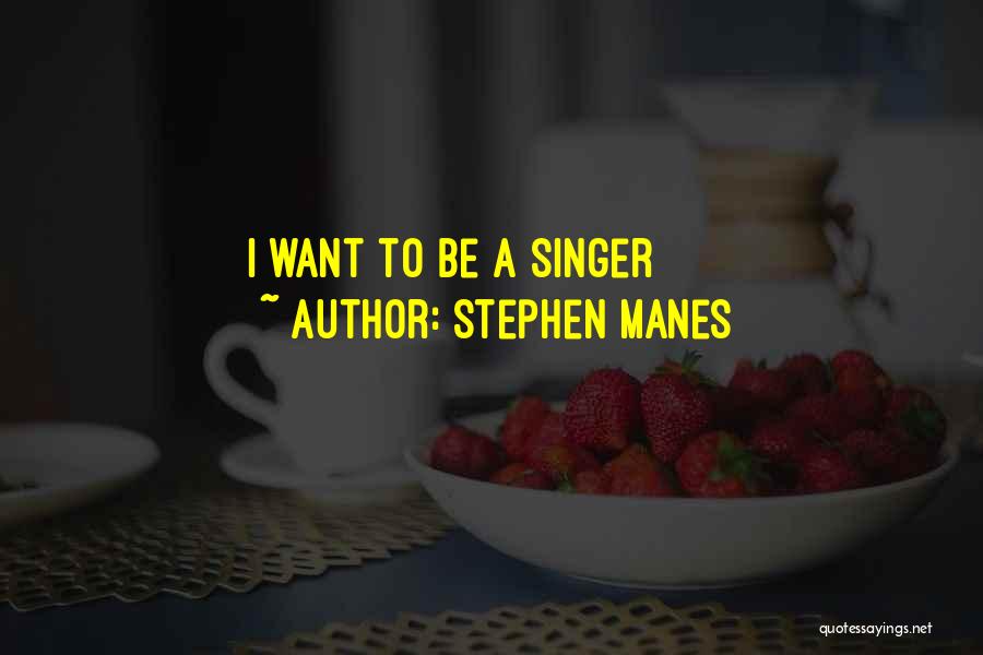 Stephen Manes Quotes: I Want To Be A Singer