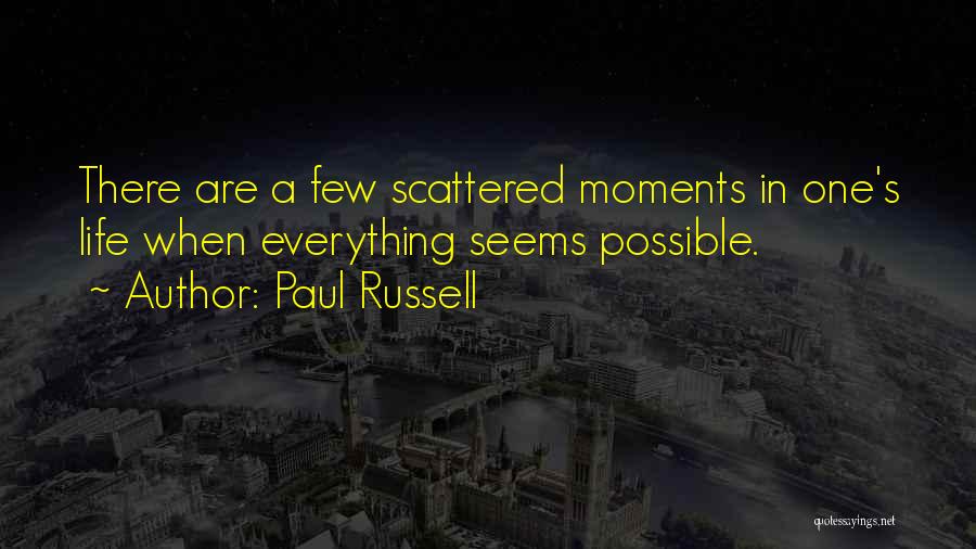 Paul Russell Quotes: There Are A Few Scattered Moments In One's Life When Everything Seems Possible.