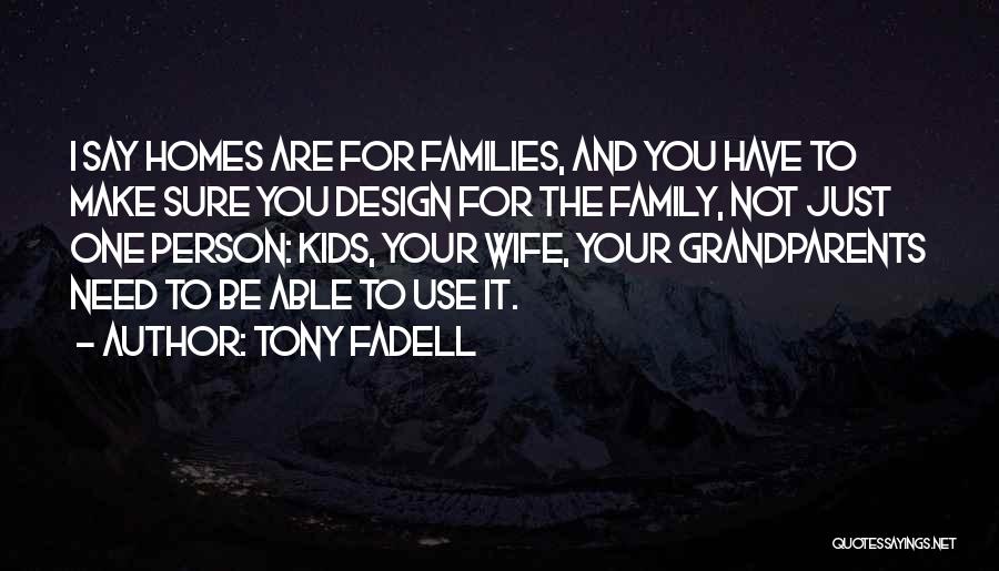 Tony Fadell Quotes: I Say Homes Are For Families, And You Have To Make Sure You Design For The Family, Not Just One