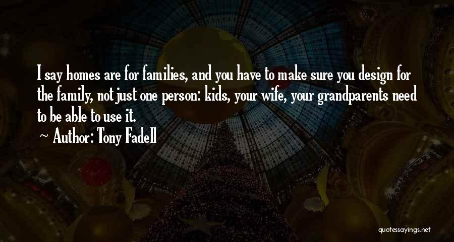 Tony Fadell Quotes: I Say Homes Are For Families, And You Have To Make Sure You Design For The Family, Not Just One