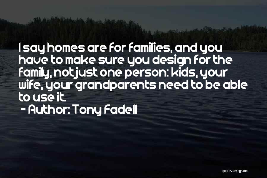 Tony Fadell Quotes: I Say Homes Are For Families, And You Have To Make Sure You Design For The Family, Not Just One