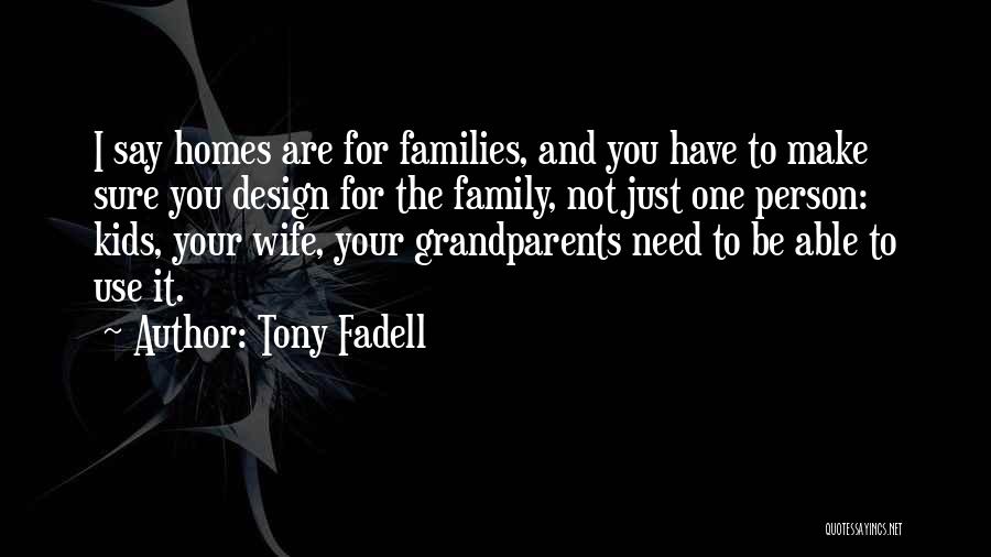 Tony Fadell Quotes: I Say Homes Are For Families, And You Have To Make Sure You Design For The Family, Not Just One