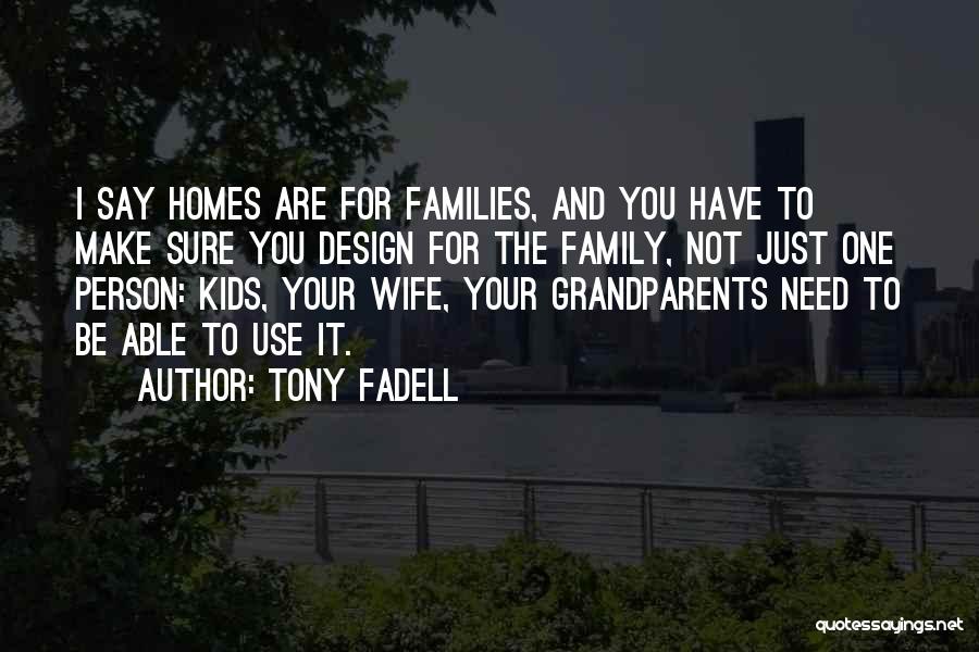 Tony Fadell Quotes: I Say Homes Are For Families, And You Have To Make Sure You Design For The Family, Not Just One