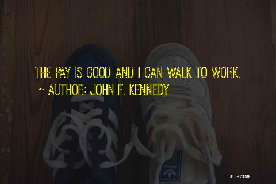 John F. Kennedy Quotes: The Pay Is Good And I Can Walk To Work.