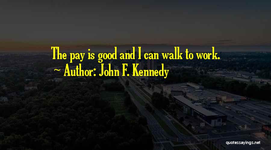 John F. Kennedy Quotes: The Pay Is Good And I Can Walk To Work.