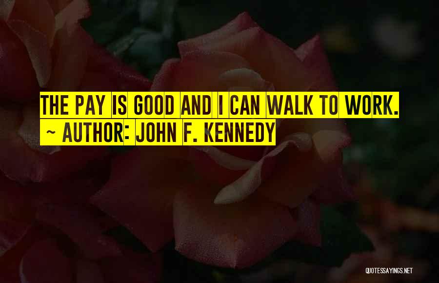 John F. Kennedy Quotes: The Pay Is Good And I Can Walk To Work.