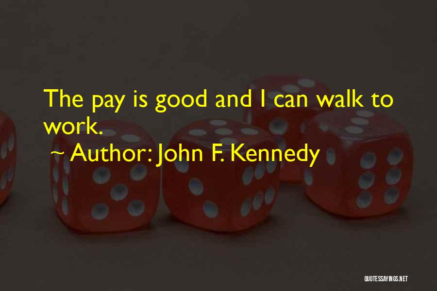 John F. Kennedy Quotes: The Pay Is Good And I Can Walk To Work.