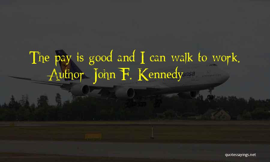 John F. Kennedy Quotes: The Pay Is Good And I Can Walk To Work.