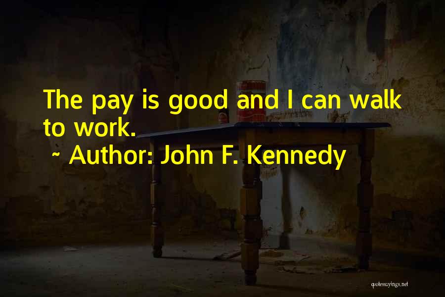 John F. Kennedy Quotes: The Pay Is Good And I Can Walk To Work.