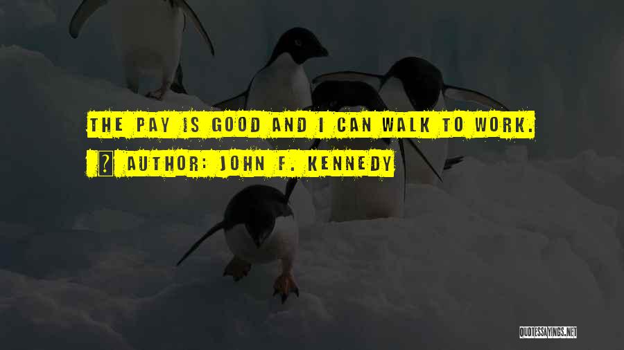John F. Kennedy Quotes: The Pay Is Good And I Can Walk To Work.