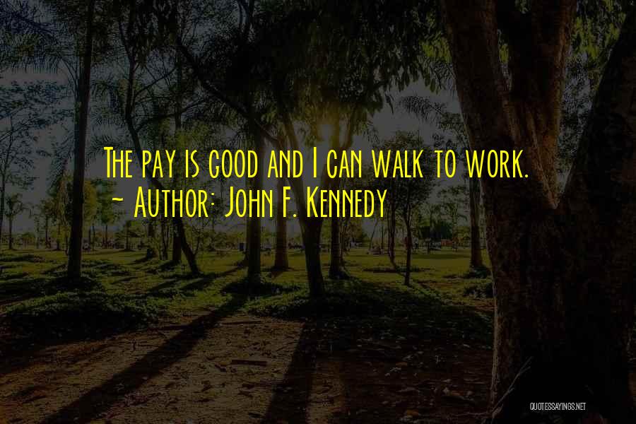 John F. Kennedy Quotes: The Pay Is Good And I Can Walk To Work.