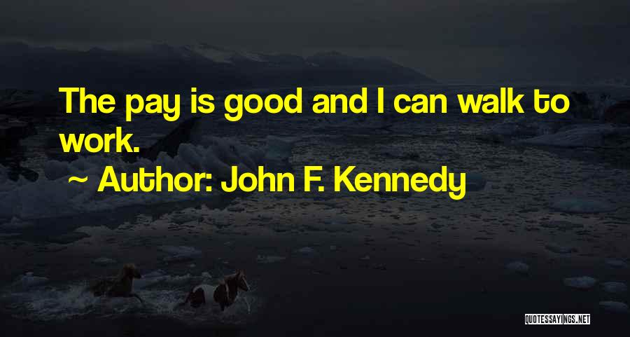 John F. Kennedy Quotes: The Pay Is Good And I Can Walk To Work.