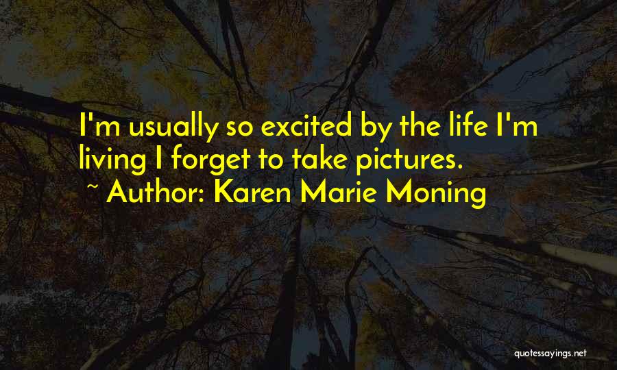 Karen Marie Moning Quotes: I'm Usually So Excited By The Life I'm Living I Forget To Take Pictures.