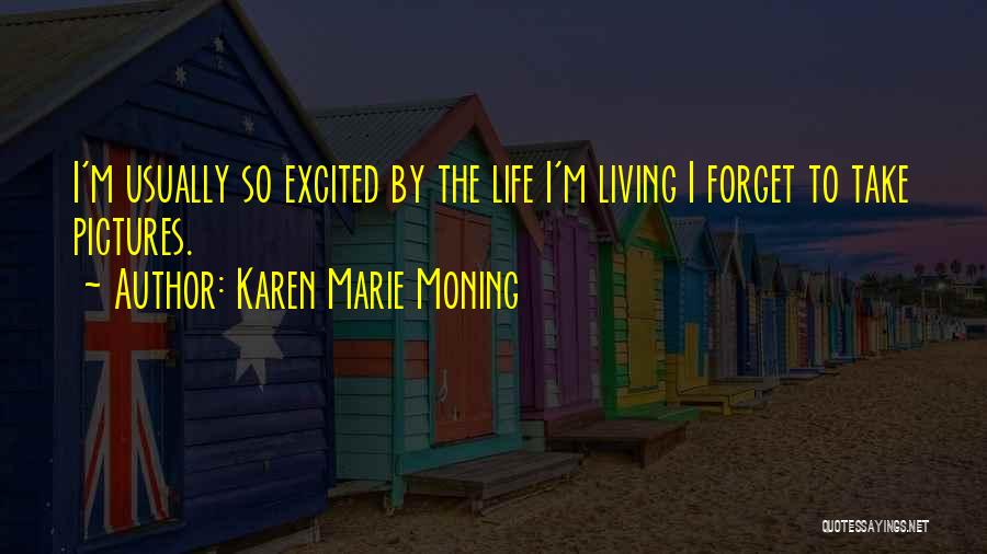 Karen Marie Moning Quotes: I'm Usually So Excited By The Life I'm Living I Forget To Take Pictures.