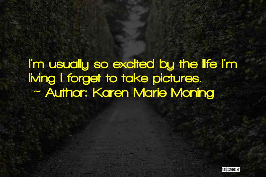 Karen Marie Moning Quotes: I'm Usually So Excited By The Life I'm Living I Forget To Take Pictures.