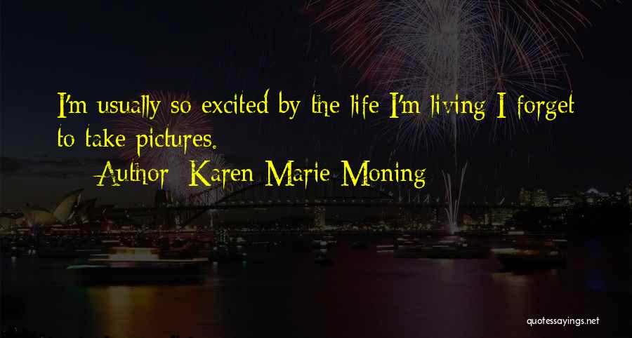 Karen Marie Moning Quotes: I'm Usually So Excited By The Life I'm Living I Forget To Take Pictures.