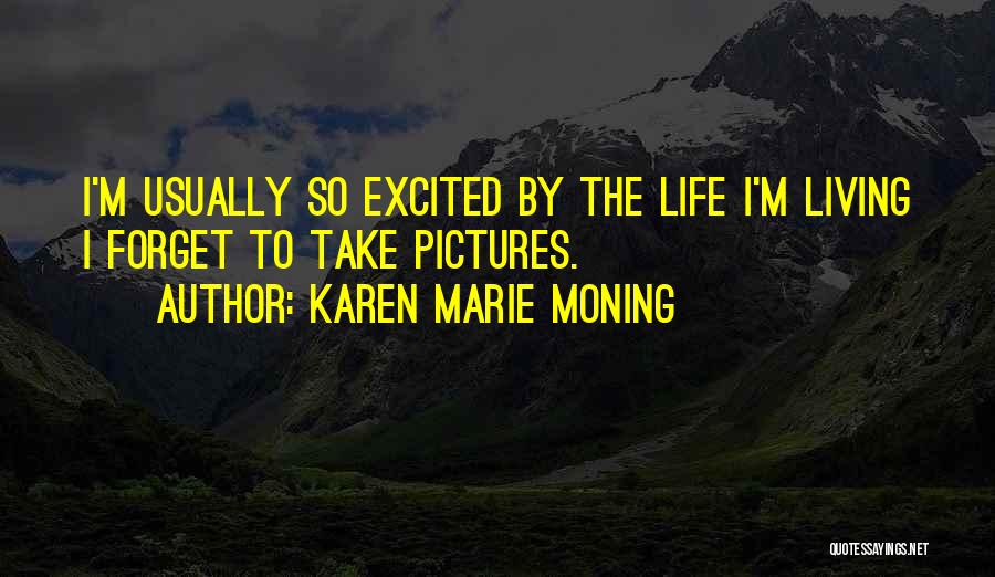 Karen Marie Moning Quotes: I'm Usually So Excited By The Life I'm Living I Forget To Take Pictures.